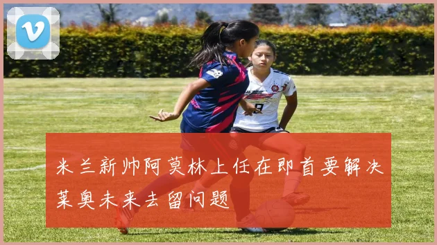 米兰新帅阿莫林上任在即首要解决莱奥未来去留问题