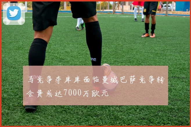马竞争夺库库面临曼城巴萨竞争转会费或达7000万欧元