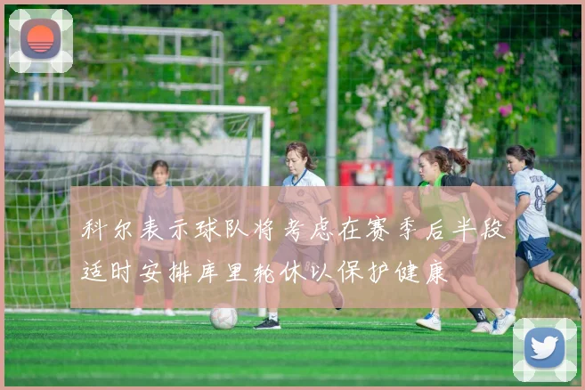 科尔表示球队将考虑在赛季后半段适时安排库里轮休以保护健康