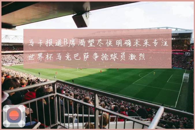 马卡报道B席渴望尽快明确未来专注世界杯马竞巴萨争抢球员激烈