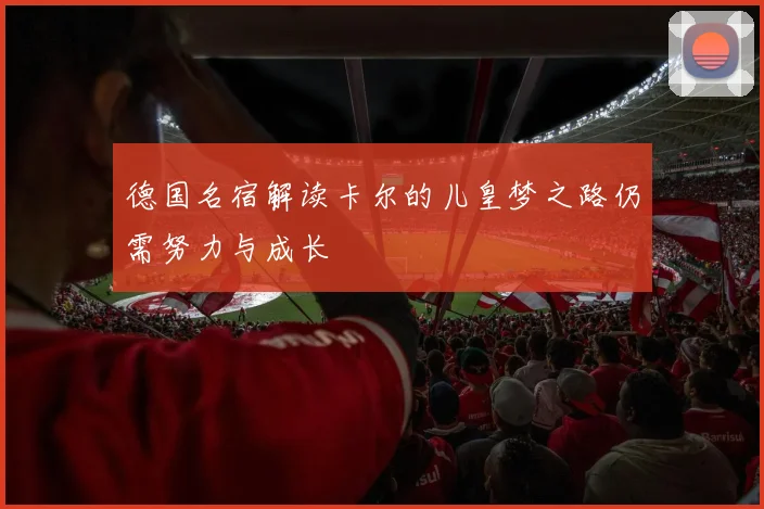 德国名宿解读卡尔的儿皇梦之路仍需努力与成长