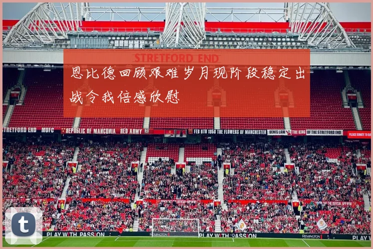 恩比德回顾艰难岁月现阶段稳定出战令我倍感欣慰