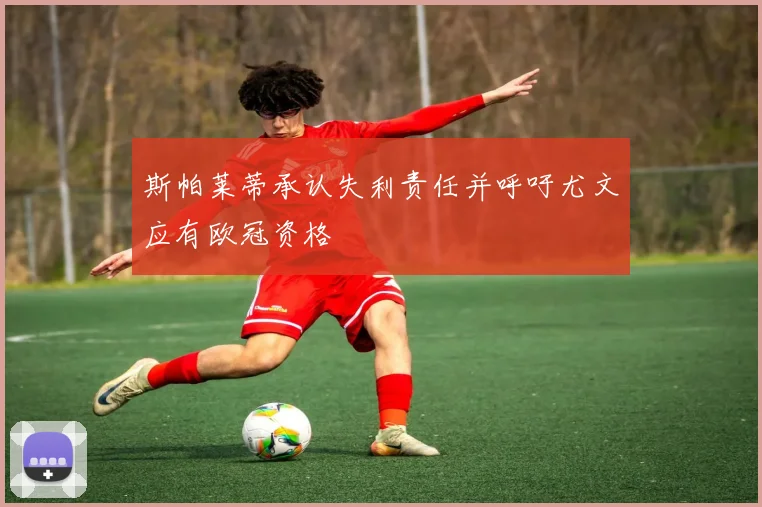 斯帕莱蒂承认失利责任并呼吁尤文应有欧冠资格