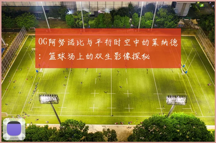 OG阿努诺比与平行时空中的莱纳德：篮球场上的双生影像探秘
